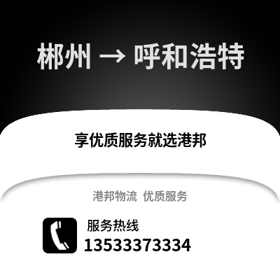 郴州到呼和浩特货运公司_郴州到呼和浩特货运专线